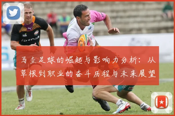 马圭足球的崛起与影响力分析：从草根到职业的奋斗历程与未来展望