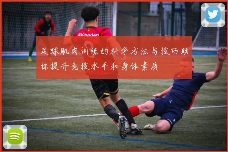足球肌肉训练的科学方法与技巧助你提升竞技水平和身体素质