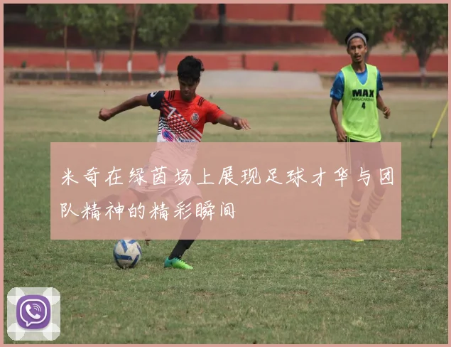米奇在绿茵场上展现足球才华与团队精神的精彩瞬间